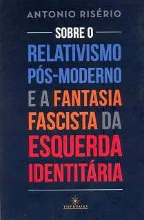 Sobre o relativismo pós-moderno e a fantasia fascista da esquerda identitária