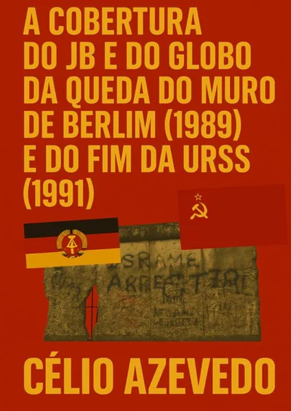 A Cobertura do JB e do Globo da Queda do Muro de Berlim (1989) e do Fim da URSS (1991)