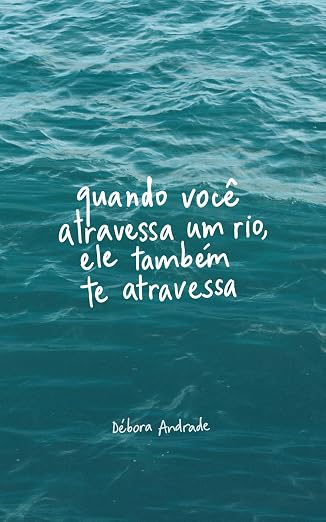 Quando você atravessa um rio, ele também te atravessa