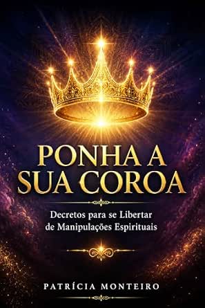 Ponha a Sua Coroa: Decretos para se Libertar de Manipulações Espirituais